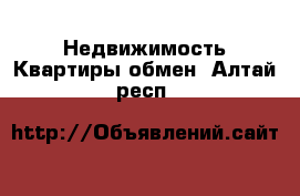 Недвижимость Квартиры обмен. Алтай респ.